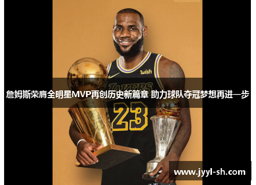 詹姆斯荣膺全明星MVP再创历史新篇章 助力球队夺冠梦想再进一步