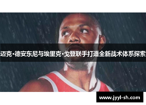 迈克·德安东尼与埃里克·戈登联手打造全新战术体系探索