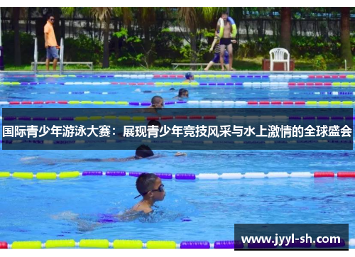 国际青少年游泳大赛：展现青少年竞技风采与水上激情的全球盛会