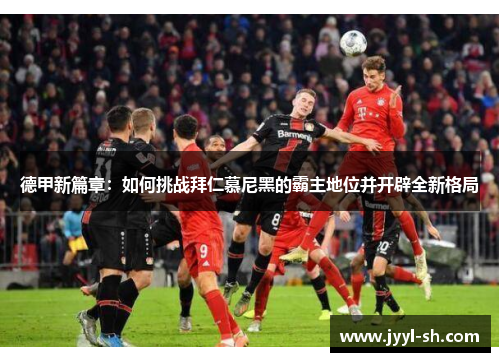 德甲新篇章：如何挑战拜仁慕尼黑的霸主地位并开辟全新格局
