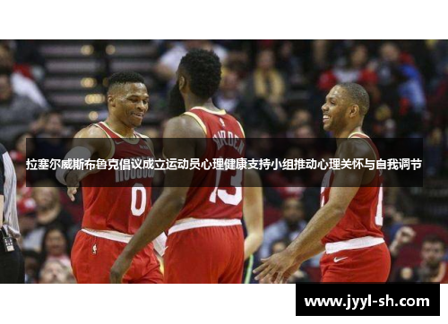 拉塞尔威斯布鲁克倡议成立运动员心理健康支持小组推动心理关怀与自我调节