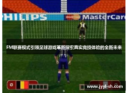 FM联赛模式引领足球游戏革新探索真实竞技体验的全新未来