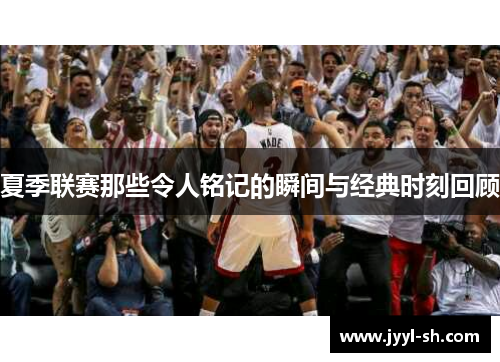 夏季联赛那些令人铭记的瞬间与经典时刻回顾