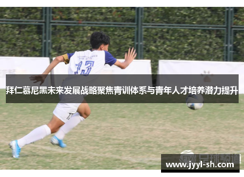 拜仁慕尼黑未来发展战略聚焦青训体系与青年人才培养潜力提升