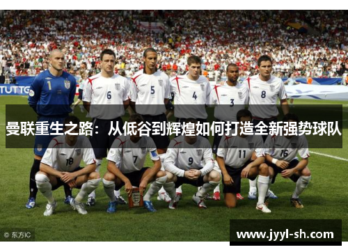 曼联重生之路：从低谷到辉煌如何打造全新强势球队