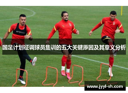 国足计划征调球员集训的五大关键原因及其意义分析