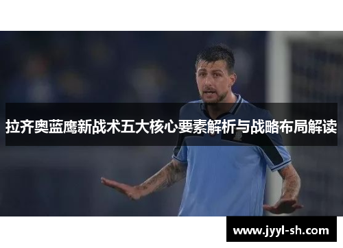 拉齐奥蓝鹰新战术五大核心要素解析与战略布局解读