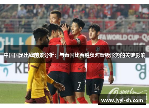 中国国足出线前景分析：与泰国比赛胜负对晋级形势的关键影响