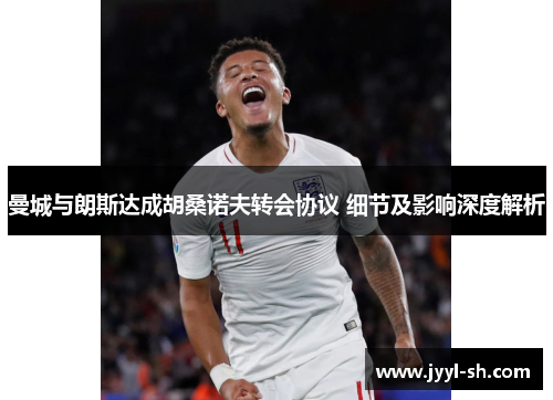 曼城与朗斯达成胡桑诺夫转会协议 细节及影响深度解析