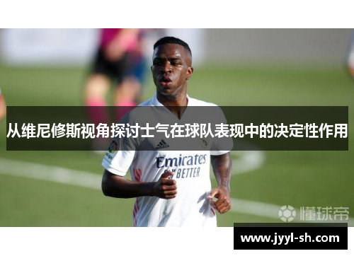 从维尼修斯视角探讨士气在球队表现中的决定性作用