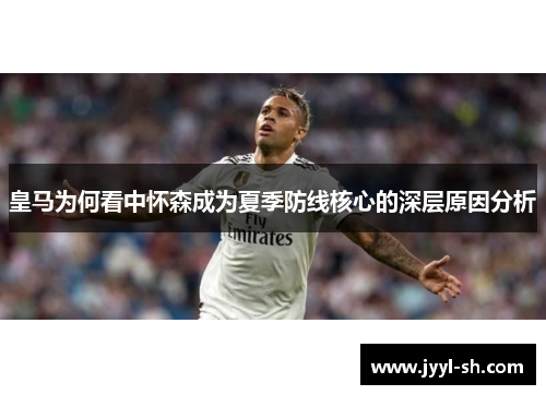 皇马为何看中怀森成为夏季防线核心的深层原因分析