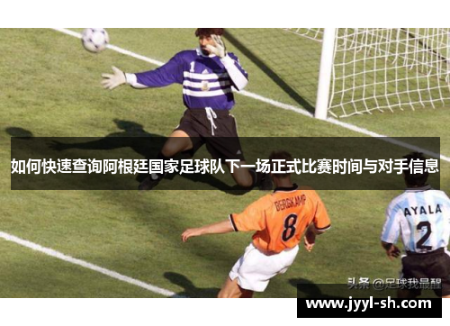 如何快速查询阿根廷国家足球队下一场正式比赛时间与对手信息