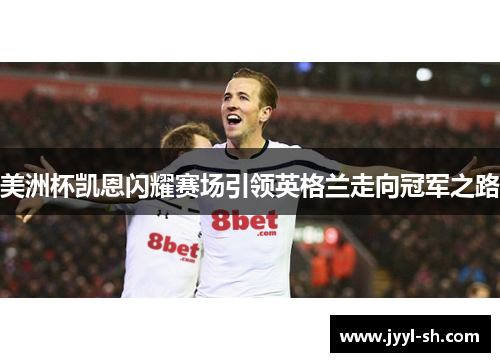 美洲杯凯恩闪耀赛场引领英格兰走向冠军之路