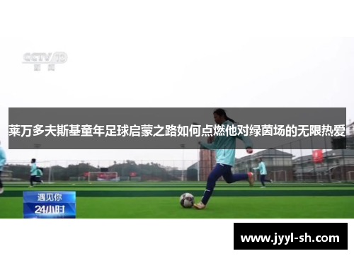 莱万多夫斯基童年足球启蒙之路如何点燃他对绿茵场的无限热爱 莱万多夫斯基童年足球启蒙之路如何点燃他对绿茵场的无限热爱