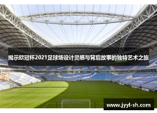 揭示欧冠杯2021足球场设计灵感与背后故事的独特艺术之旅