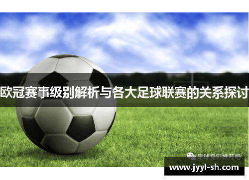 欧冠赛事级别解析与各大足球联赛的关系探讨 欧冠赛事级别解析与各大足球联赛的关系探讨