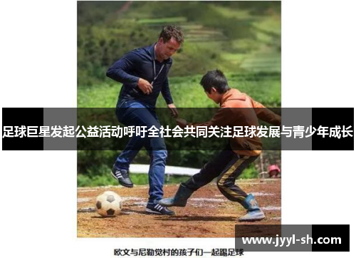 足球巨星发起公益活动呼吁全社会共同关注足球发展与青少年成长
