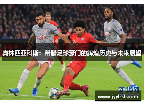 奥林匹亚科斯：希腊足球豪门的辉煌历史与未来展望